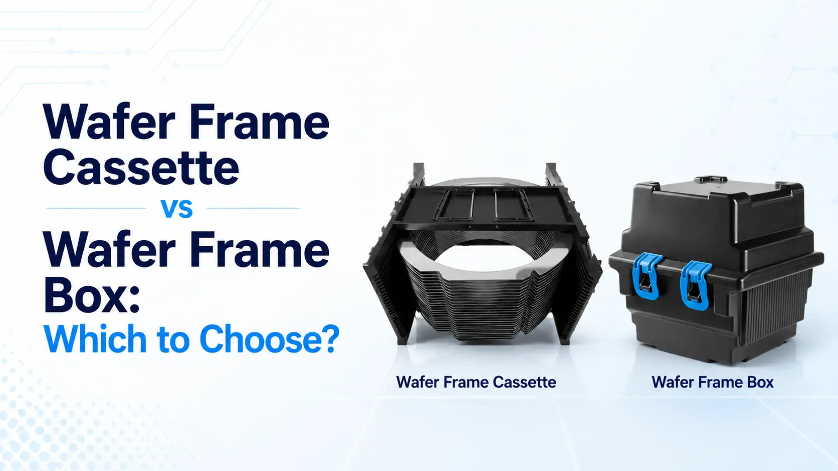 Wafer Frame Cassette vs Wafer Frame Box: Which to Choose?