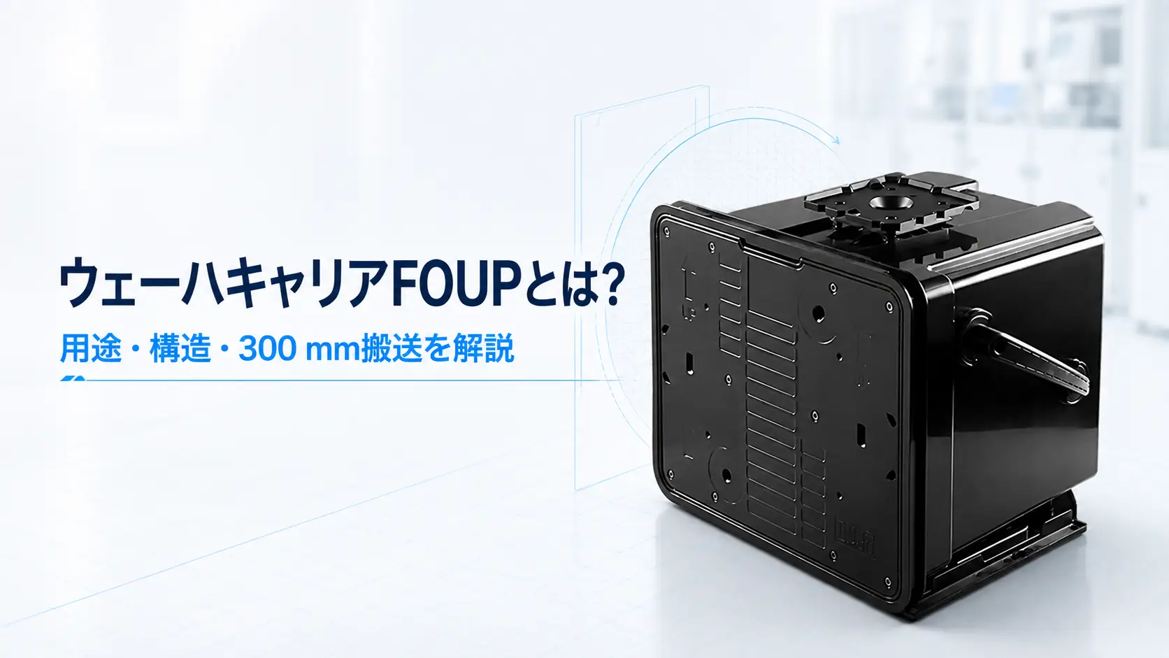ウェーハキャリアFOUPとは？用途・構造・300 mm搬送を解説