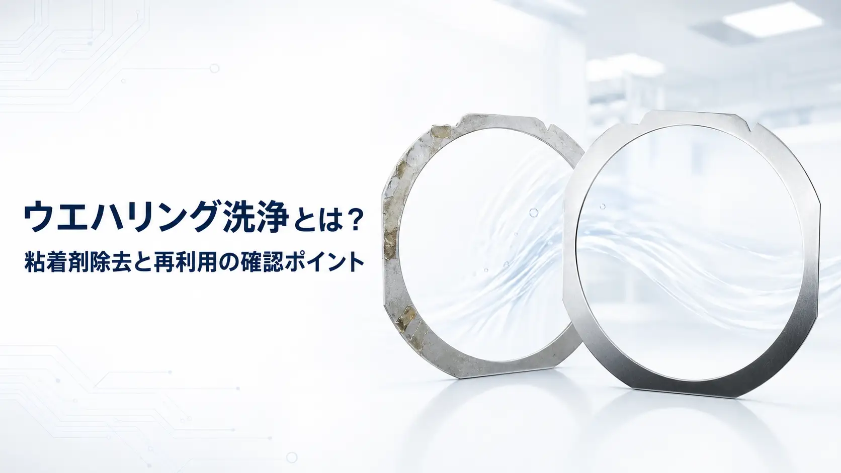 ウエハリング洗浄とは？粘着剤除去と再利用の確認ポイント